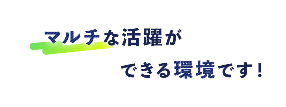 マルチな活躍ができる環境です!